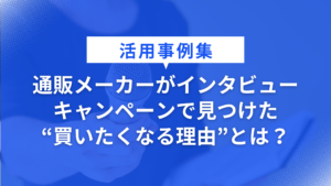 通販メーカーがインタビューキャンペーンで見つけた “買いたくなる理由”とは？