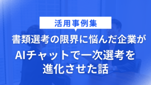 書類選考の限界に悩んだ企業がAIチャットで一次選考を進化させた話