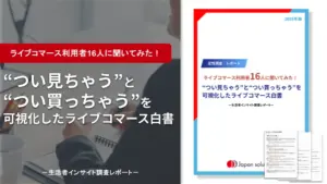 ライブコマース利用者16人に聞いてみた｜“つい見ちゃう”と“つい買っちゃう”を 可視化したライブコマース白書