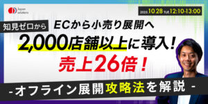 ECから小売へ！2,000店舗導入で売上26倍の裏側を公開